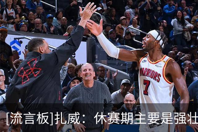 [流言板]扎威：休赛期主要是强壮身体，为漫长的赛季&季后赛做好准备